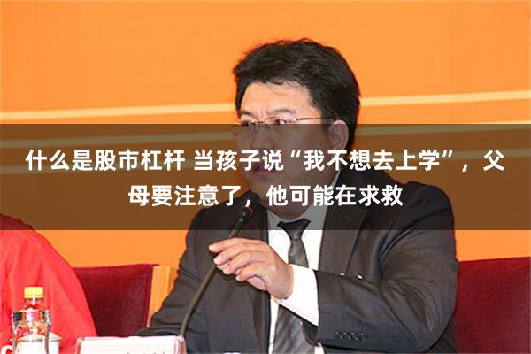 什么是股市杠杆 当孩子说“我不想去上学”，父母要注意了，他可能在求救