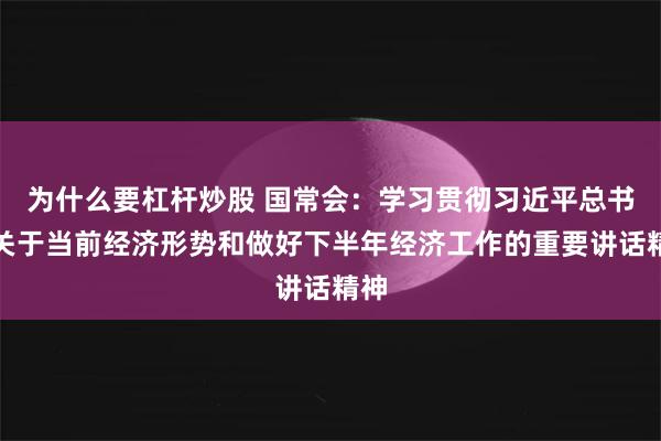 为什么要杠杆炒股 国常会：学习贯彻习近平总书记关于当前经济形势和做好下半年经济工作的重要讲话精神