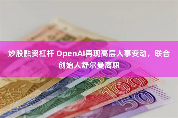 炒股融资杠杆 OpenAI再现高层人事变动，联合创始人舒尔曼离职