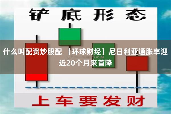 什么叫配资炒股配 【环球财经】尼日利亚通胀率迎近20个月来首降