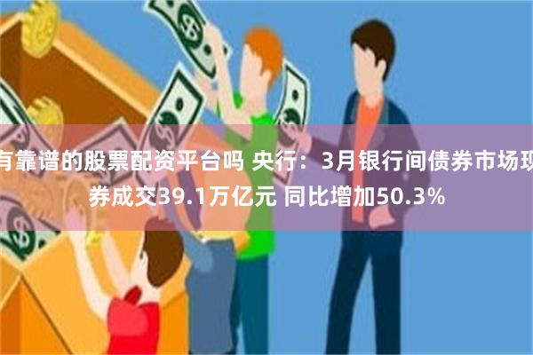 有靠谱的股票配资平台吗 央行：3月银行间债券市场现券成交39.1万亿元 同比增加50.3%