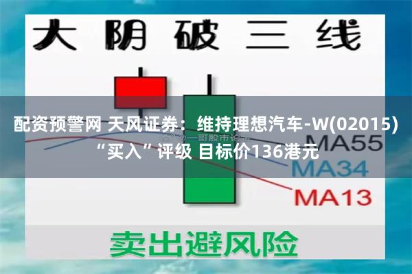 配资预警网 天风证券：维持理想汽车-W(02015)“买入”评级 目标价136港元