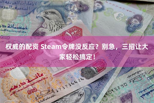 权威的配资 Steam令牌没反应？别急，三招让大家轻松搞定！