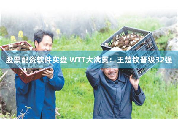 股票配资软件实盘 WTT大满贯：王楚钦晋级32强