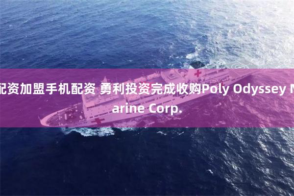 配资加盟手机配资 勇利投资完成收购Poly Odyssey Marine Corp.