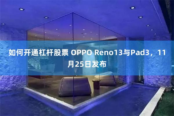 如何开通杠杆股票 OPPO Reno13与Pad3，11月25日发布