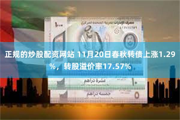 正规的炒股配资网站 11月20日春秋转债上涨1.29%，转股溢价率17.57%