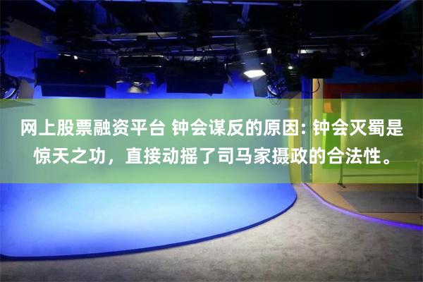 网上股票融资平台 钟会谋反的原因: 钟会灭蜀是惊天之功，直接动摇了司马家摄政的合法性。