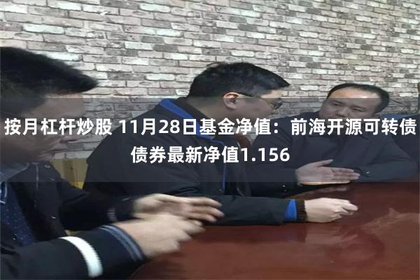 按月杠杆炒股 11月28日基金净值：前海开源可转债债券最新净值1.156