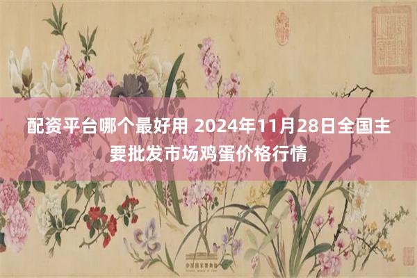 配资平台哪个最好用 2024年11月28日全国主要批发市场鸡蛋价格行情