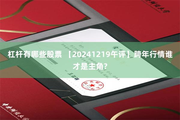 杠杆有哪些股票 【20241219午评】跨年行情谁才是主角?