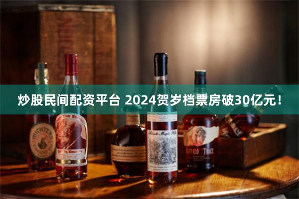 炒股民间配资平台 2024贺岁档票房破30亿元！