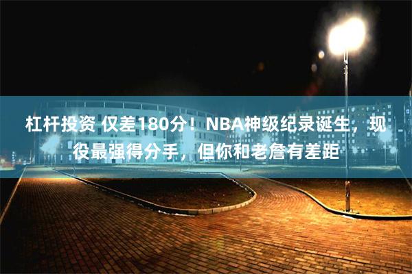 杠杆投资 仅差180分！NBA神级纪录诞生，现役最强得分手，但你和老詹有差距