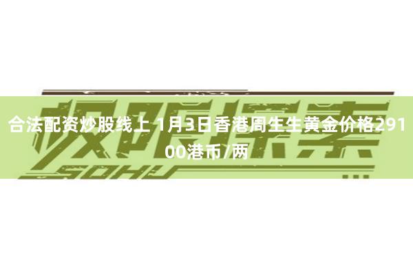 合法配资炒股线上 1月3日香港周生生黄金价格29100港币/两