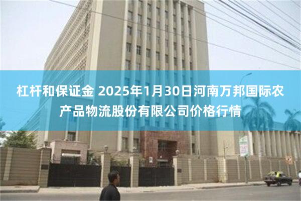 杠杆和保证金 2025年1月30日河南万邦国际农产品物流股份有限公司价格行情