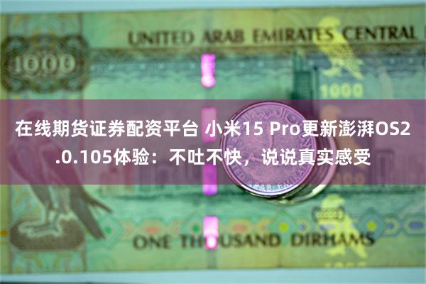 在线期货证券配资平台 小米15 Pro更新澎湃OS2.0.105体验：不吐不快，说说真实感受