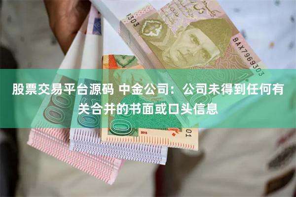 股票交易平台源码 中金公司：公司未得到任何有关合并的书面或口头信息