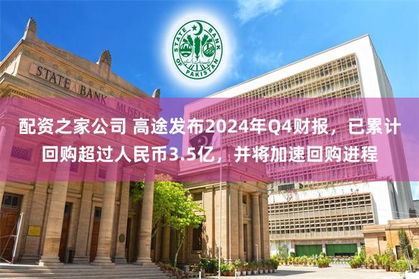 配资之家公司 高途发布2024年Q4财报，已累计回购超过人民币3.5亿，并将加速回购进程