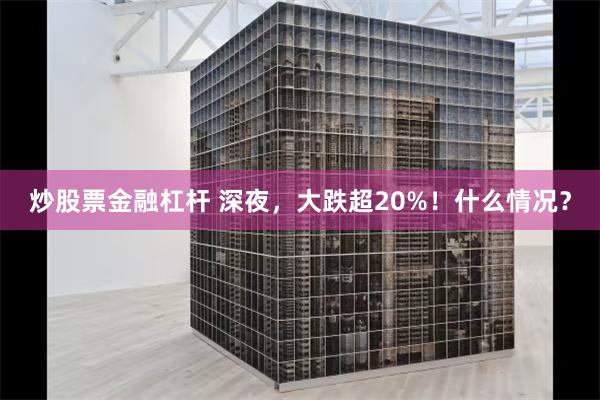 炒股票金融杠杆 深夜，大跌超20%！什么情况？