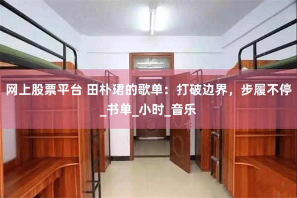 网上股票平台 田朴珺的歌单：打破边界，步履不停_书单_小时_音乐